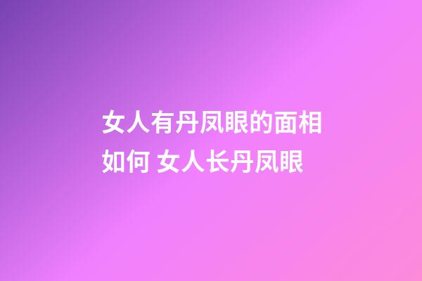 女人有丹凤眼的面相如何 女人长丹凤眼